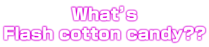 光るわたあめFlash cotton candyとは